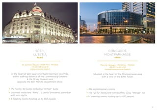 HÔTEL
LUTETIA
PARIS
45, boulevard Raspail - 75006 Paris - FRANCE
+33 (0) 1 49 54 46 10
lutetia.concorde-hotels.fr
In the heart of latin quarter of Saint-Germain-des-Prés,
within walking distance of the Luxembourg Gardens
& the Orsay Museum and
opposite the Bon Marché department store.
• 170 rooms, 60 Suites including ‘‘Arman’’ Suite.
• Gourmet restaurant ‘‘Paris’’, ‘‘Lutetia’’ brasserie, piano bar
with jazz nights.
• 8 meeting rooms hosting up to 350 people.
CONCORDE
MONTPARNASSE
PARIS
Place de Catalogne - 75014 Paris - FRANCE
+33 (0) 1 56 54 84 07
montparnasse.concorde-hotels.fr
Situated in the heart of the Montparnasse area
with a view of the Eiffel Tower.
• 354 contemporary rooms.
• The ‘‘Ô 40’’ restaurant with buffets, Cosy ‘‘Wengé’’ bar.
• 14 meeting rooms hosting up to 100 people.
11
 