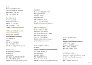 SOUTHERN ASIA
India
Golden Tulip Southern Asia Ltd
A 25/11 DLF Phase 1
Gurgaon 122 002, Haryana
Tel: + 91 124 414 3100
Fax: + 91 124 414 3402
WEST AFRICA
Landmark Building (3rd floor) Ikota
KM 24, Lekki-Epe Expressway
Lagos
Tel: +234 802 501 0000
RUSSIA
Represented by IFK Hotel
Management Ltd.
7 Vavilov Street
Moscow 117997
Tel: +7 495 787 70 01
Fax: +7 495 787 70 06
E-mail: russia@goldentulip.com
SOUTH AMERICA
R. Ramos Batista, 444
10º andar - Vila Olimpia
São Paulo 04552-020 - Brazil
Tel: +55 11 3506 8216
Fax: +55 11 3577 23 32
E-mail: goldentulipmercosur@
goldentulipmercosur.com
SOUTH EAST ASIA
Thailand
Golden Tulip Hospitality Management
SSP Tower, floor 12 A.
88, Silom Road
Bangkok 10500
Tel: +66 2 634 49 44
Fax: +66 2 634 49 46
E-mail: southeastasia@goldentulip.com
Spain
Avinguda del Maresme, 7
08940 Cornellà de Ilobregat
Tel: +34 932 388 360
Fax: +34 932 184 187
The Netherlands
Arnhemseweg 2
3918 CH Amersfoort,
Tel: +31 33 422 7722
Fax: +31 33 422 7723
E-mail: info@goldentulip.com
MENA (MIDDLE EAST,
NORTH AFRICA)
United Arab Emirates
Represented by Flamingo
P.O. Box 96724
Dubai
Tel: +971 6 554 0303
Fax: +971 6 554 0304
E-mail: mena@goldentulip.com
MOROCCO
44 Boulevard Abdellatif
Benkaddour
Casablanca
Tel: +212 5 22 27 36 36 / 34 34
Fax: +212 5 22 27 27 90
E-mail: morocco@goldentulip.com
129
 