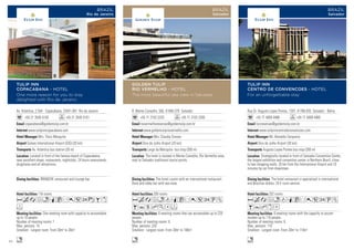 Av. Atlantica, 2.554 - Copacabana, 22041-001 Rio de Janeiro
+55 21 3545 5100 +55 21 3545 5101
copacabana@goldentulip.com.br
www.tulipinncopacabana.com
Mrs. Thais Mesquita
Galeao International Airport (GIG) (20 km)
Av. Atlantica bus station (20 m)
116 rooms
One meeting room with capacity to accomodate
up to 10 people.
Number of meeting rooms: 1
Max. persons: 10
Smallest - Largest room: From 30m2
to 30m2
BRANCHE restaurant and Lounge bar.
Located in front of the famous beach of Copacabana,
near excellent shops, restaurants, nightclubs, 24 hours newsstands,
drugstores and all attractions.
AcafnqCr052zBx
F
n
TULIP INN
COPACABANA - HOTEL
One more reason for you to stay
delighted with Rio de Janeiro
BRAZIL
Rio de Janeiro
R. Monte Conselho, 505, 41940-370 Salvador
+55 71 2103 2233 +55 71 2103 2200
riovermelhoreservas@goldentulip.com.br
www.goldentulipriovermelho.com
Mrs. Claudia Simoes
Dois de Julho Airport (25 km)
Largo da Mariquita bus stop (200 m)
200 rooms
6 meeting rooms that can accomodate up to 220
people.
Number of meeting rooms: 6
Max. persons: 220
Smallest - Largest room: From 30m2
to 180m2
The hotel counts with an international restaurant.
Deck and lobby bar with sea view.
The hotel is located in Monte Conselho, Rio Vermelho area,
next to Salvador traditional tourist points.
AcafndqCr052UZ
BYshKDF
n
GOLDEN TULIP
RIO VERMELHO - HOTEL
The most beautiful sea view in Salvador
BRAZIL
Salvador
Rua Dr. Augusto Lopes Pontes, 1207, 41760-035 Salvador - Bahia
+55 71 4009 4488 +55 71 4009 4460
ticcreservas@goldentulip.com.br
www.tulipinncentrodeconvencoes.com
Mr. Alenaldo Cerqueira
Dois de Julho Airport (20 km)
Augusto Lopes Pontes bus stop (200 m)
252 rooms
6 meeting rooms with the capacity to accom-
modate up to 110 people.
Number of meeting rooms: 6
Max. persons: 110
Smallest - Largest room: From 20m2
to 110m2
The hotel restaurant is specialized in international
and Brazilian dishes. 24 h room-service.
Strategically located in front of Salvador Convention Center,
the largest exhibition and convention center in Northern Brazil, close
to two shopping malls. 20 km from the International Airport and 10
minutes by car from downtown.
AcafndqCr052UZ
BYhxD
n
TULIP INN
CENTRO DE CONVENCOES - HOTEL
For an unforgettable stay
BRAZIL
Salvador - Bahia
Rua Dr. Augusto Lopes Pontes, 1207, 41760-035 Salvador - Bahia
+55 71 4009 4488 +55 71 4009 4460
ticcreservas@goldentulip.com.br
www.tulipinncentrodeconvencoes.com
Mr. Alenaldo Cerqueira
Dois de Julho Airport (20 km)
Augusto Lopes Pontes bus stop (200 m)
252 rooms
6 meeting rooms with the capacity to accom-
modate up to 110 people.
Number of meeting rooms: 6
Max. persons: 110
Smallest - Largest room: From 20m2
to 110m2
The hotel restaurant is specialized in international
and Brazilian dishes. 24 h room-service.
Strategically located in front of Salvador Convention Center
the largest exhibition and convention center in Northern Brazil, close
to two shopping malls. 20 km from the International Airport and 10
minutes by car from downtown.
AcafndqCr052UZ
BYhxD
n
TULIP INN
CENTRO DE CONVENCOES - HOTEL
For an unforgettable stay
BRAZ
Salvador - Bah
42
 