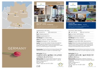 Landgrafenstrasse 4, 10787 Berlin
+49 302 64 770 +49 302 62 93 94
info@goldentulipberlin.de
www.goldentulipberlin.de
Mrs. E. Schönherr-Knaak
Berlin ‘Tegel 8 km / Schönefeld’ (25 km)
Wittenbergplatz (U - Train - Station) (500 m)
189 rooms
The convention centre including the 11th floor
with a panoramic view over Berlin’s centre and Sylt 1 - 5.( 882 m²)
Number of meeting rooms: 12
Max. persons: 290
Smallest - Largest room: From 27m2
to 356m2
Enjoy fine dining at the restaurant Rienäcker (150
seats) and your tea time or a cocktail in our stylish Botho Lounge.
The 4-star hotel is located in the heart of the capital city,
2011 redesigned and modernized, close to the Kurfürstendamm,
KaDeWe and Potsdamer Platz. It offers both relaxation after a vibrant
day and is the ideal starting point to discover Berlin.
AcafndqC8r0Tp5
1UwZBhKxD
Lo
GOLDEN TULIP
BERLIN - HOTEL HAMBURG
The ideal choice to explore Berlin and
the best place to be for conventions
GERMANY
Berlin
Arena Strasse 3, 40474 Düsseldorf
+49 211 302 750 +49 211 30 275 100
Arena Straße 3, 40474 Düsseldorf
www.tulipinnduesseldorfarena.com
Mrs. Nicola E. Stratmann
Düsseldorf International Airport (4 km)
Tram station ESPRIT ARENA / Messe Nord (50 m)
286 rooms
Great meetings, conferences, incentives 
training camps - YOUR EVENT in the stadium of Düsseldorf! ENDLESS
POSSIBILITIES!
Number of meeting rooms: 25
Max. persons: 400
Smallest - Largest room: From 30m2
to 550m2
Enjoy fresh  delicious food variations at our restau-
rant with stadium terrace. Relax in our stylish lounge after a busy day!
Welcome! Our modern and comfortable hotel is directly
integrated into the stadium of Düsseldorf. Endless possibilities for
events  incentives are waiting for you! Airport, railway station 
motorway can be reached shortly. Enjoy your time with us!
AcafodCr90p5PU
wzZBEF
Ln
TULIP INN
DÜSSELDORF ARENA - HOTEL
EVENT  FAIR Hotel integrated into
the stadium of Düsseldorf!
GERMANY
Düsseldorf
Düsseldorf
Berlin
Kassel
Ludwigsfelde
Kirchheim
Munich
Neu-Ulm Eching
GERMANY
57
 