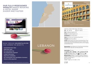 Beirut
Jiyeh
LEBANON
Jnah District, Adnan Al Hakim Street, 333-25 Beirut
+961 1 830 100 +961 1 840 345
info@goldentulipgalleria.com
www.goldentulipgalleria.com
Mr. Christian Palacin
Beirut Rafic Hariri International Airport (6 km)
Charles Helou (2000 m)
176 rooms
Whether it is a business meeting, conference or
wedding, the meeting rooms are fully equipped to cater all functions
Number of meeting rooms: 9
Max. persons: 265
Smallest - Largest room: From 80m2
to 175m2
Palms Brasserie for all day dining and International
Buffets, Ristretto Lobby Café, and Champs Sports Bar.
Ideally located on the fringe of the business district, 6 kms
from the airport and walking distance from the sea. The Hotel is only
minutes away from the city center,Downtown Beirut and the shopping
and entertainment areas.
AcandC8r0T52PU
wzZBshMKvxEFG
Ln
GOLDEN TULIP
GALLERIA - HOTEL
Feel the luxury in the heart of Beirut
LEBANON
Beirut
DIRECTLY WITH THE IPHONE
AND ANDROID APPLICATIONS.
OUR FULLY-REDESIGNED
WEBSITE MAKES BOOKING
A HOTEL ROOM
EASIER AND FASTER!
* Except Prepay  Save, certain promotions and seasons
Guaranteed best rates
Real-time rates
No reservation fee
No prepayment required*
Instant reservation
Real-time availability
No unnecessary trip cancellation insurance
Secure online payment
BOOK THROUGH GOLDENTULIP.COM
AND COMBINE THE BENEFITS:
75
 