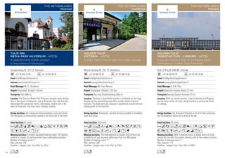 Woeste Hoefweg 80, 7351 TP Hoenderloo
+31 55 506 28 28 +31 55 506 16 05
info@goldentulipvictoria.nl
www.goldentulipvictoria.nl
Mr. Harm Beumer
Amsterdam ‘Schiphol’ (107 km)
Bus stop Schalterdalweg (1600 m)
109 rooms
The meetingrooms at Golden Tulip Victoria are
suitable for all your business gatherings from 2 to 300 people.
Number of meeting rooms: 11
Max. persons: 300
Smallest - Largest room: From 15m2
to 275m2
Restaurant, pub and terraces suitable for breakfast,
lunch and dinner.
The hotel is beautifully located in woodlands on the Hoge
Veluwe and the surrounding area offers a wide variety of leisure
facilities. The hotelrooms are situated in apartments around the main
building with all the facilities.
Acfodq8r0p5PVZ
OBuYshMKixG
Lo
GOLDEN TULIP
VICTORIA - HOTEL
Golden Tulip Victoria near the Hoge Veluwe.
THE NETHERLANDS
Hoenderloo
Roda JC Ring 59, 6466 NH Kerkrade
+31 45 543 64 70 +31 45 541 44 60
info@goldentulipparkstad.nl
www.goldentulipparkstad.nl
S.A.M. Prijs
Maastricht Aachen Airport (27 km)
Busstop Stadium Kerkrade (75 m)
78 rooms
With 5 meeting rooms, a skybox and a full time
service we can offer the perfect meeting with all the modern facilities.
Number of meeting rooms: 5
Max. persons: 115
Smallest - Largest room: From 75m2
to 300m2
Our Brasserie Parkstad on the first floor welcomes
you for breakfast, dinner and a drink at the bar.
With our central location, close to Germany and Belgium,
we can serve you for all visits; doing business or visiting the South
of Limburg.
AcafodC8r0T51P
VXZBhMKNixE
Lo
GOLDEN TULIP
PARKSTAD ZUID - LIMBURG - HOTEL
Enjoy an inspiring stay in a modern way!!
Welcome to Golden Tulip Parkstad!
THE NETHERLANDS
Kerkrade
Koninginneweg 30, 1217 LA Hilversum
+31 35 623 24 44 +31 35 623 49 76
info@tulipinnhilversum.nl
www.tulipinnhilversum.nl
Mr. R.J.Buitehuis
Amsterdam ‘Schiphol’ (45 km)
Train (800 m)
62 rooms
3 modern equipped meeting rooms. The seating
comfort is a given, all meeting rooms have comfortable armchairs.
Number of meeting rooms: 3
Max. persons: 100
Smallest - Largest room: From 40m2
to 122m2
Our restaurant serves breakfast, lunch and dinner.
The restaurant is conveniently located at the front side of the hotel.
The Tulip Inn Media Park Hilversum provides warm atmosp-
here in the centre of Hilversum. Just a 30-minute train ride from the
Amsterdam RAI convention centre, Amsterdam, Utrecht and in the
heart of Hilversum, this hotel has a strategic location.
AcoqC8r9T51PVX
ZBshMxD
Lo
TULIP INN
MEDIA PARK HILVERSUM - HOTEL
A peaceful and stylish cocoon
in the centre of Hilversum
THE NETHERLANDS
Hilversum
90
 