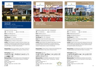 Kleefsedijk 29, 5975 NV Sevenum
+31 77 46 72 002 +31 77 46 73 085
sevenum@autogrill.net
www.tulipinnsevenum.nl
Ms. E. Oudakker
Eindhoven (45 km) and Düsseldorf (70 km)
Busstop “Turfhoeve” Sevenum (50 m)
64 rooms
We offer 6 meeting rooms, all with daylight and
air-conditioning. We can accommodate a maximum of 250 people.
Free parking.
Number of meeting rooms: 6
Max. persons: 250
Smallest - Largest room: From 40m2
to 255m2
Enjoy a nice breakfast, lunch, dinner or drink at our
restaurants Flavours FoodDrinks, AC restaurant or Domino’s Pizza.
Tulip Inn Sevenum is located in the south of Holland, close
to the Belgian and German borders. Both business and leisure guests
will feel at ease in the hospitable province of Limburg! Located close
to the A67 highway, the hotel is easily accessible.
Acod8rp5VZOBMK
WivFG
Lo
TULIP INN
SEVENUM - HOTEL
Enjoy a warm and hospitable stay
in the south of Holland
THE NETHERLANDS
Sevenum
Burgemeester Loeffplein 98, 5211 RX ‘s-Hertogenbosch
+31 73 692 69 26 +31 73 614 56 99
info@hotel-central.nl
www.goldentuliphotelcentral.nl
Mrs. C.M.J. Rademaker
AMS Schiphol 95 km/EIN Eindhoven 33 km
‘s-Hertogenbosch Central Station (800 m)
125 rooms
Last renovation september 2013 - Interactive
touchscreens - free wireless internet - airconditioning - meeting
arrangements
Number of meeting rooms: 12
Max. persons: 200
Smallest - Largest room: From 28m2
to 322m2
Culinairy dining in restaurant De Leeuwenborgh with
its extensive winelist or have a lunch in Brasserie Central.
Ideally located on the medieval market square in the heart
of ‘s-Hertogenbosch and renowned for its excellent quality and
friendliness. Fitness on the top. Easily accessible by car and public
transport. Railway station is a mere 7-min walk away.
AcfodqC8r0T51U
wzZBhxD
Lo
GOLDEN TULIP
HOTEL CENTRAL
A warm welcome since 1905...!
THE NETHERLANDS
‘s-Hertogenbosch
Scheldekade 65, 4531 EJ Terneuzen
+31 11 569 48 55 +31 11 562 09 81
info@goldentulip-lescaut.nl
www.goldentulip-lescaut.nl
Mrs. A. Roffel
Brussels (90 km) and Antwerp ‘Deurne’ (60 km)
Bus station (200 m)
28 rooms
The multifunctional conference rooms and the
great hospitality make this hotel the ideal place for various types of
meetings.
Number of meeting rooms: 3
Max. persons: 90
Smallest - Largest room: From 28m2
to 100m2
Our (fish)restaurant, Lekker la Vie, centrally located,
is a very nice place to eat or drink with friends or for business.
Located in the city centre with a spectacular view over the
Schelde. Belgium cities like Antwerp, Ghent and Bruges are only half
an hour by car. Zeeuws-Vlaanderen has a great natural environment
with beautiful beaches and cycling tours.
AcaoqCt8r0T5PU
zZBMxDF
Lo
GOLDEN TULIP
L’ESCAUT - HOTEL
Professional Standards for a cosy atmosphere
THE NETHERLANDS
Terneuzen
95
 