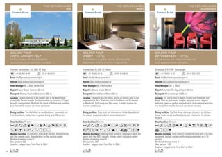 Driesveldlaan 99, 6001 KC Weert
+31 49 553 96 55 +31 49 554 08 07
info@goldentulipweert.nl
www.goldentulipweert.nl
Mr. F. Romeijnders
Eindhoven Airport (36 km)
Central Station Weert (500 m)
60 rooms
6 meeting rooms suited for meetings of up to 300
guests with free WiFi, daylight, climate control and sound system
Number of meeting rooms: 6
Max. persons: 300
Smallest - Largest room: From 30m2
to 300m2
Enjoy local and international dishes dependent of
the season, always served with personal attention!
Situated in the city centre, within a 2-minute walk to the
railway station. At a 20-minute drive to Eindhoven and 40 minutes
to Maastricht. Golf course just 5 km away. A perfect location for
business and pleasure.
AcaodC8r0T51PU
wzZOBMKNWivxDG
Lo
GOLDEN TULIP
WEERT - HOTEL
Experience a great sense of personal
attention with a sincere wide smile
THE NETHERLANDS
Weert
Schansdijk 3, 4761 RH Zevenbergen
+31 16 833 12 34 +31 16 833 12 33
info@goldentulipzevenbergen.nl
www.goldentulipzevenbergen.nl
Dhr. G. Muns
Rotterdam The Hague Airport (50 km)
NS Zevenbergen (1000 m)
75 rooms
Three state-of-art meeting rooms with first-class
equipment, daylight and air-conditioning accommodate up to 15
persons.
Number of meeting rooms: 3
Max. persons: 150
Smallest - Largest room: From 34m2
to 102m2
Our fine-dining restaurant,located in an old farm
house, boasts an old-world ambience and is known for its culinary
delights.
Our stylish hotel is ideally located near Rotterdam and
Breda. With its gastronomic delights, personal service, elegant
bedrooms, spacious parking and promximity to recreational activities,
it is the perfect hotel for business and leisure travelers.
AcfoC80Tpk1VBh
vxEG
Lo
GOLDEN TULIP
ZEVENBERGEN - HOTEL
Experience our personal service
and gastronomic delights
THE NETHERLANDS
Zevenbergen
President Kennedylaan 102, 6883 AX Velp
+31 26 364 98 49 +31 26 364 24 27
info@goldentuliparnhemvelp.nl
www.goldentuliparnhemvelp.nl
Mr. J.W.M. van de Rijdt
Airport Weeze, Germany (83 km)
Busstop Hospital/Waterstraat (200 m)
74 rooms
7 Conference rooms with daylight, airconditioning
and free internet acces. Special places for flex working people.
Number of meeting rooms: 7
Max. persons: 200
Smallest - Largest room: From 45m2
to 240m2
The chef offers an excellent menu, homemade and
fresh ingredients, for business or private dining up to 100 persons
Located centrally in the Eastern part of the Netherlands,
close to the German boarder. Easily accessible via motorway A12 and
by public transportation. 4Km from the centre of Arnhem and excellent
base from which one can visit many attractions.
Acaoq8r90Tp51V
ZOBshMKxEF
Lo
GOLDEN TULIP
HOTEL ARNHEM-VELP
For business or leisure: easily
accessible and centrally located
THE NETHERLANDS
Velp
96
 