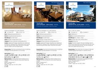 Kinderen van Versteegplein 18, 2713 HB Zoetermeer
+31 79 320 31 60 +31 79 321 15 01
info@goldentulipzoetermeercentre.nl
www.goldentulipzoetermeercentre.nl
Mr. Stoffel Verjaal
Rotterdam The Hague Airport (25 km)
NS Station Zoetermeer and RandstadRail (50 m)
40 rooms
5 meeting rooms suited for meetings of up to
200 guests. All rooms are fitted with a sound system, beamer and
free WiFi.
Number of meeting rooms: 5
Max. persons: 200
Smallest - Largest room: From 10m2
to 230m2
Enjoy local and international cuisine in our Bar Bras-
serie Bogatti’s and relax afterwards in our cosy lounge.
Located near The Hague, accessible by train, lightrail and
car (along A12). Zoetermeer offers a wide variety of leisure facilities
like indoor skiing and outdoor rafting. Hotel has 30 2-room appart-
ments incl. kitchen for short and longstay guests.
AcfoCt8r0Tp51P
wZBMWixE
Lo
GOLDEN TULIP
ZOETERMEER - DEN HAAG - HOTEL
Friendly atmosphere, inspiring stays
THE NETHERLANDS
Zoetermeer
Brink o.z. 6, 9471 AE Zuidlaren
+31 50 409 12 61 +31 50 409 60 11
info@hethotel.nl
www.tulipinnbrinkhotelzuidlaren.nl
Mrs. T. Dijkstra - Erenga
Groningen Eelde (10 km), Schiphol (180 km)
Busstop (5 m)
54 rooms
Our meetingrooms are equipped with climate
control, sound system, beamer and free WiFi.
Number of meeting rooms: 4
Max. persons: 250
Smallest - Largest room: From 50m2
to 300m2
Enjoy a lovely diner in our restaurant, coffee with
homemade applepie at the fireplace or a cold beer at the bar.
The hotel is situated in the centre of Zuidlaren, close to
beautiful natural areas where you can bike and hike. We offer a wide
variety of leisure and business facilities. The cities Groningen and
Assen can be reached easily by car or bus.
AcfodqC8r0Tp52
PVXZBsMKNWvxG
Lo
TULIP INN
BRINKHOTEL ZUIDLAREN - HOTEL
Where you will feel perfectly at home
THE NETHERLANDS
Zuidlaren
Kinderen van Versteegplein 18, 2713 HB Zoetermeer
+31 79 320 31 60 +31 79 321 15 01
info@tulipinnzoetermeercentre.nl
www.tulipinnzoetermeercentre.nl
Mr. Stoffel Verjaal
Rotterdam The Hague Airport (25 km)
NS Station Zoetermeer and RandstadRail (50 m)
60 rooms
5 meeting rooms suited for meetings of up to
200 guests. All rooms are fitted with a sound system, beamer and
free WiFi.
Number of meeting rooms: 5
Max. persons: 200
Smallest - Largest room: From 10m2
to 230m2
Enjoy local and international cuisine in our Bar Bras-
serie Bogatti’s and relax afterwards in our cosy lounge.
Located near The Hague, accessible by train, lightrail and
car (along A12). Zoetermeer offers a wide variety of leisure facilities
like indoor skiing and outdoor rafting. 18-hole Golf course nearby!
AcoC8r90Tp51Pw
ZBMWixE
Lo
TULIP INN
ZOETERMEER - DEN HAAG - HOTEL
Friendly atmosphere, inspiring stays
THE NETHERLANDS
Zoetermeer
97
 