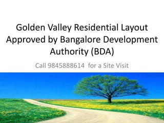 Golden Valley Residential Layout
Approved by Bangalore Development
         Authority (BDA)
      Call 9845888614 for a Site Visit
 