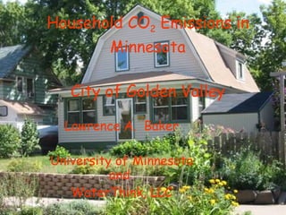 Household CO 2  Emissions in Minnesota City of Golden Valley Lawrence A.  Baker University of Minnesota and  WaterThink, LLC 