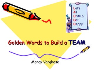 Golden Words to Build a TEAM


        Moncy Varghese
 