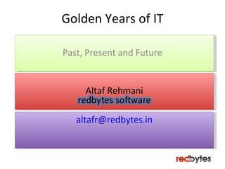 Golden Years of IT Past, Present and Future Altaf Rehmani [email_address] 