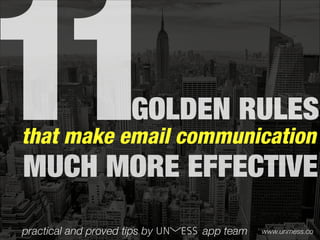 11GOLDEN RULES
that make email communication
MUCH MORE EFFECTIVE
practical and proved tips by app team www.unmess.co
 