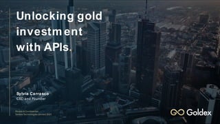 Private & Confidential
Goldex Technologies Lim ited 2021
Sylvia Carrasco
CEO and Founder
Unlocking gold
investm ent
with APIs.
 