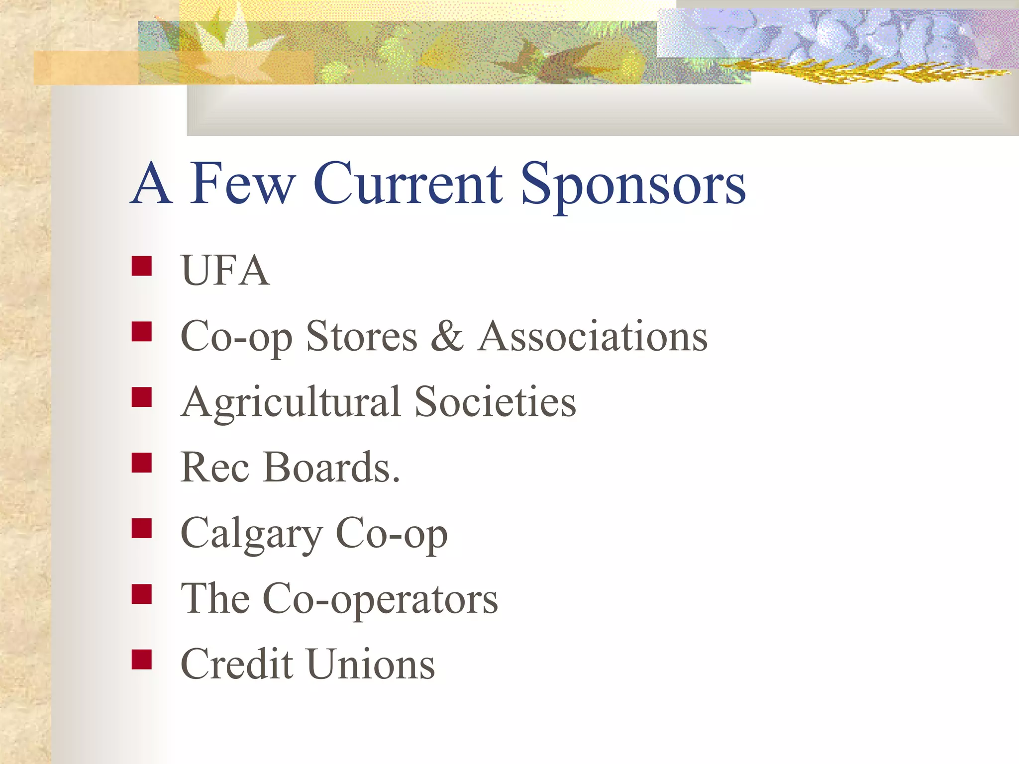 A Few Current Sponsors UFA Co-op Stores & Associations Agricultural Societies Rec Boards. Calgary Co-op The Co-operators Credit Unions 