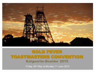 GOLD FEVER
TOASTMASTERS CONVENTION
Kalgoorlie-Boulder 2015
Friday 29th May to Monday 1st June 2015
 