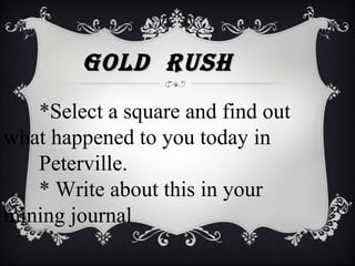 *Select a square and find out
what happened to you today in
Peterville.
* Write about this in your
mining journal
Gold RushGold Rush
 