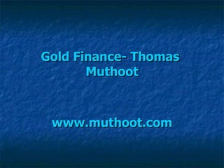 Gold Finance- Thomas  Muthoot www.muthoot.com 