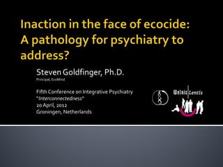 Steven Goldfinger, Ph.D.
Principal, EcoMind


Fifth Conference on Integrative Psychiatry
“Interconnectedness“
20 April, 2012
Groningen, Netherlands
 