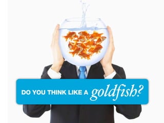 DO YOU THINK LIKE A   goldfish?
 