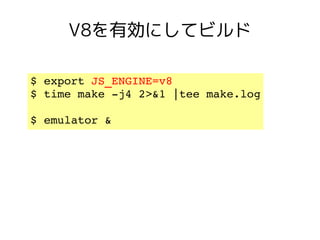 V8を有効にしてビルド

$ export JS_ENGINE=v8 
$ time make ­j4 2>&1 |tee make.log

$ emulator &
 