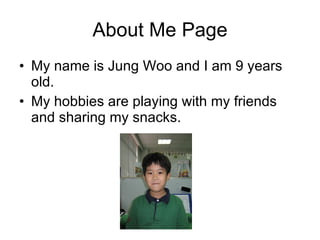 About Me Page My name is Jung Woo and I am 9 years old. My hobbies are playing with my friends and sharing my snacks.  