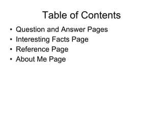Table of Contents Question and Answer Pages Interesting Facts Page Reference Page About Me Page 