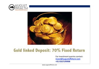 Gold linked Deposit: 85% Post Tax Return
                                      For	
  investment	
  queries	
  contact:	
  
                                      invest@augustoﬀshore.com	
  
                                      +91-­‐9167199908	
  
                www.augustoﬀshore.com	
  
 