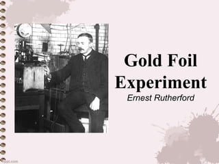 Gold Foil
Experiment
Ernest Rutherford
 