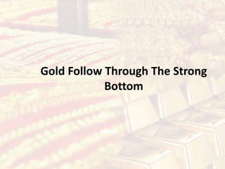 Gold Follow Through The Strong
Bottom
 