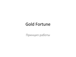 Gold Fortune
Принцип работы
 