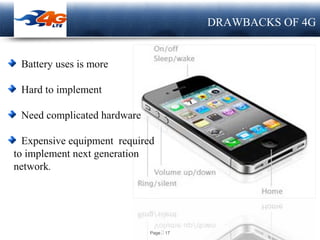 Page  17
LOGO DRAWBACKS OF 4G
Battery uses is more
Hard to implement
Need complicated hardware
Expensive equipment required
to implement next generation
network.
 