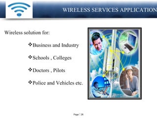 Page  26
LOGO
Wireless solution for:
Business and Industry
Schools , Colleges
Doctors , Pilots
Police and Vehicles etc.
WIRELESS SERVICES APPLICATION
 