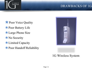 Page  6
LOGO DRAWBACKS OF 1G
Poor Voice Quality
Poor Battery Life
Large Phone Size
No Security
Limited Capacity
Poor Handoff Reliability
1G Wireless System
 