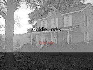 Goldie Locks
Fairy tale

 