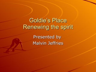 Goldie’s Place Renewing the spirit Presented by  Malvin Jeffries 