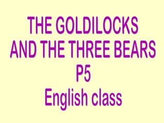 THE GOLDILOCKS AND THE THREE BEARS P5 English class 