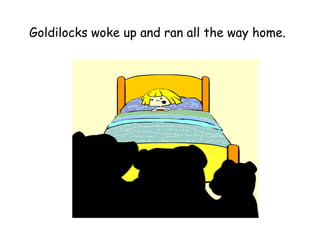Goldilocks woke up and ran all the way home.
 