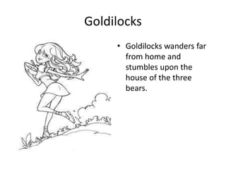 Goldilocks
• Goldilocks wanders far
from home and
stumbles upon the
house of the three
bears.
 