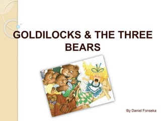 By Daniel Fonseka
GOLDILOCKS & THE THREE
BEARS
 