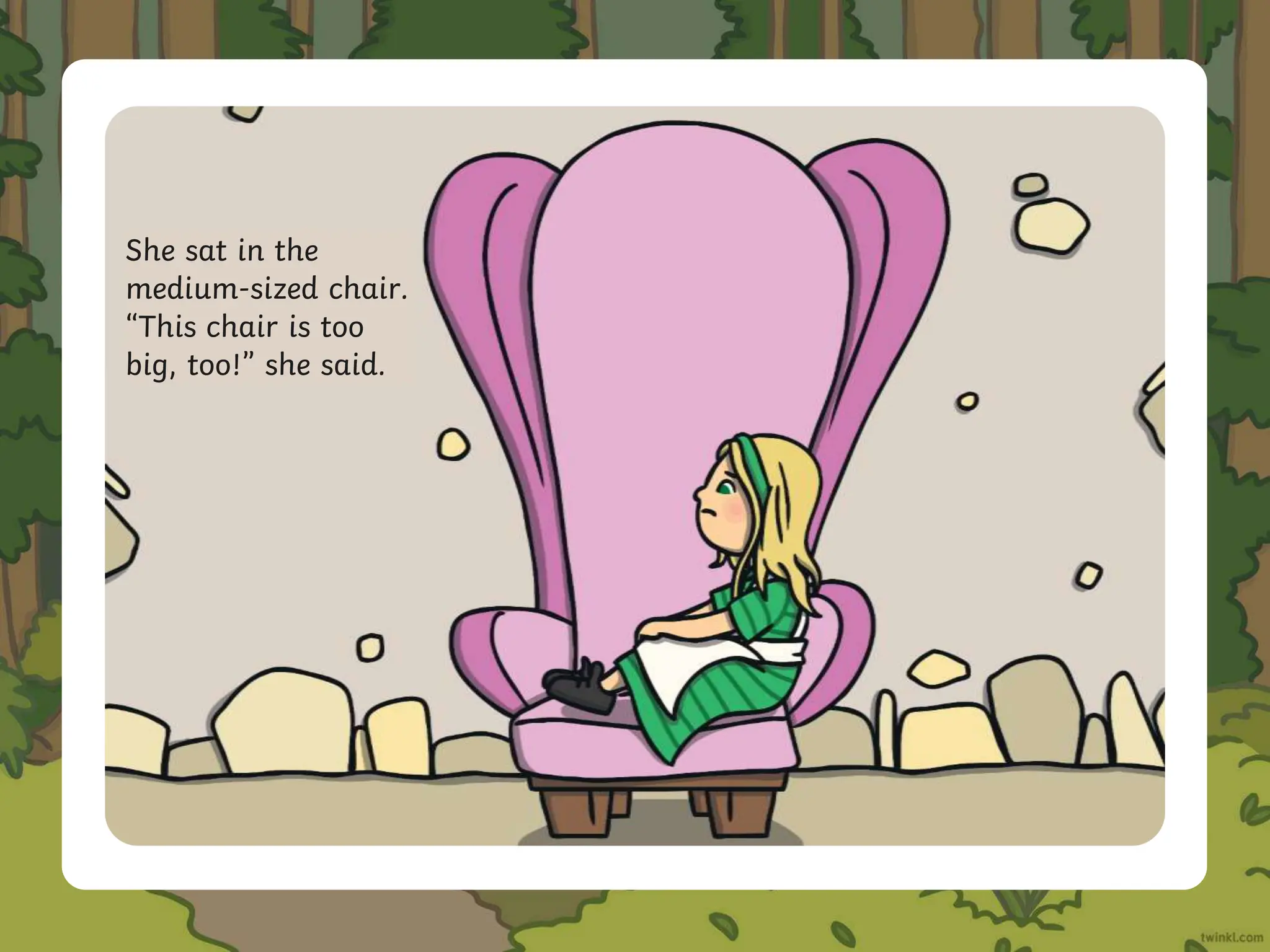 She sat in the
medium-sized chair.
“This chair is too
big, too!” she said.
 