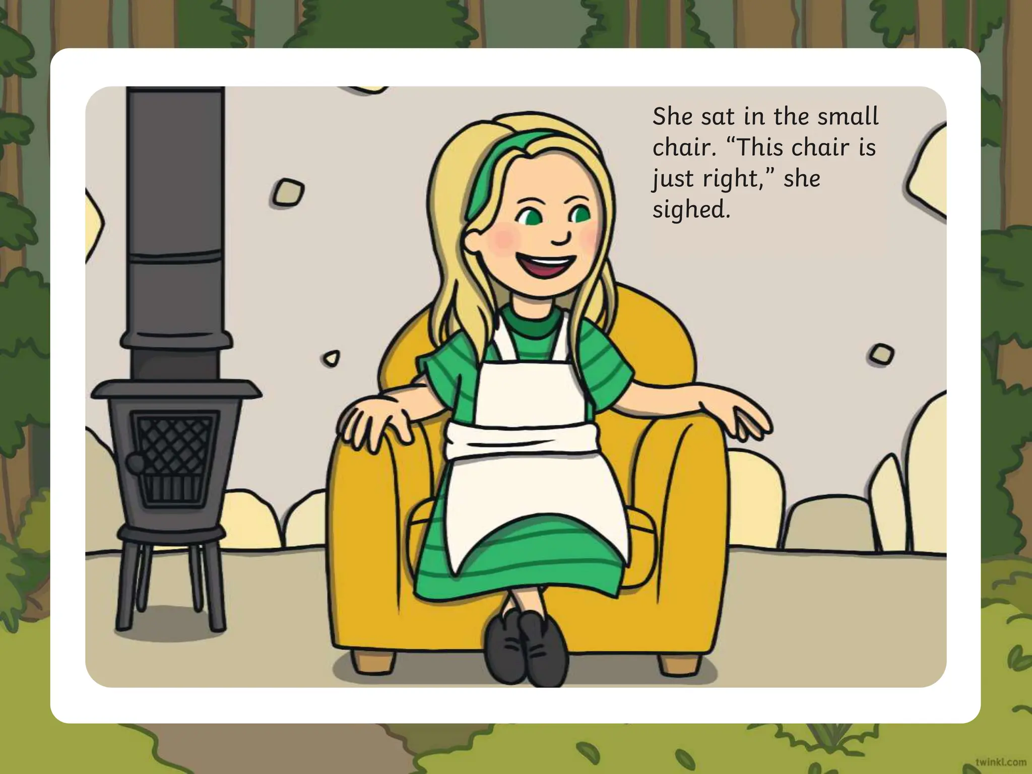 She sat in the small
chair. “This chair is
just right,” she
sighed.
 