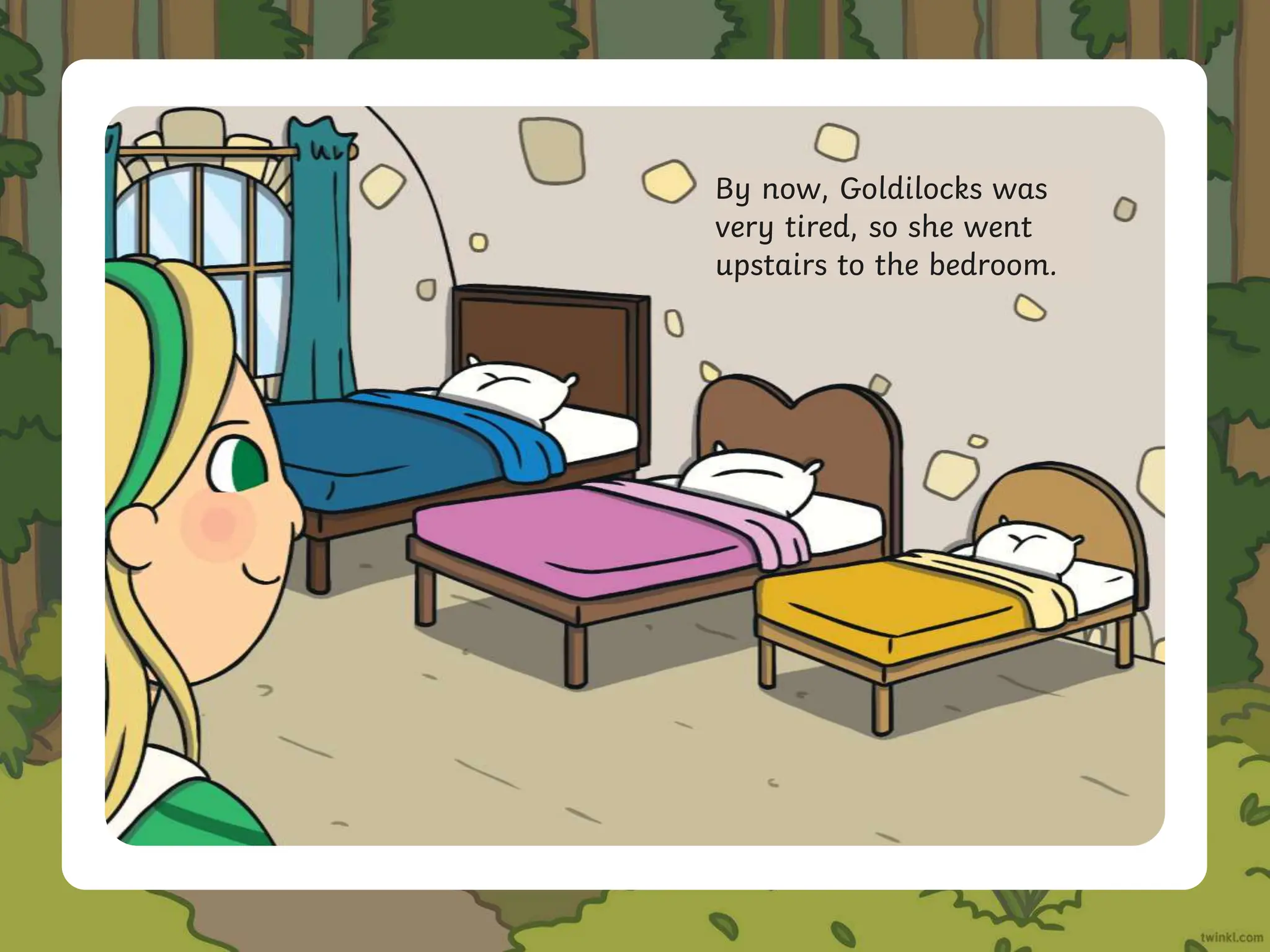By now, Goldilocks was
very tired, so she went
upstairs to the bedroom.
 