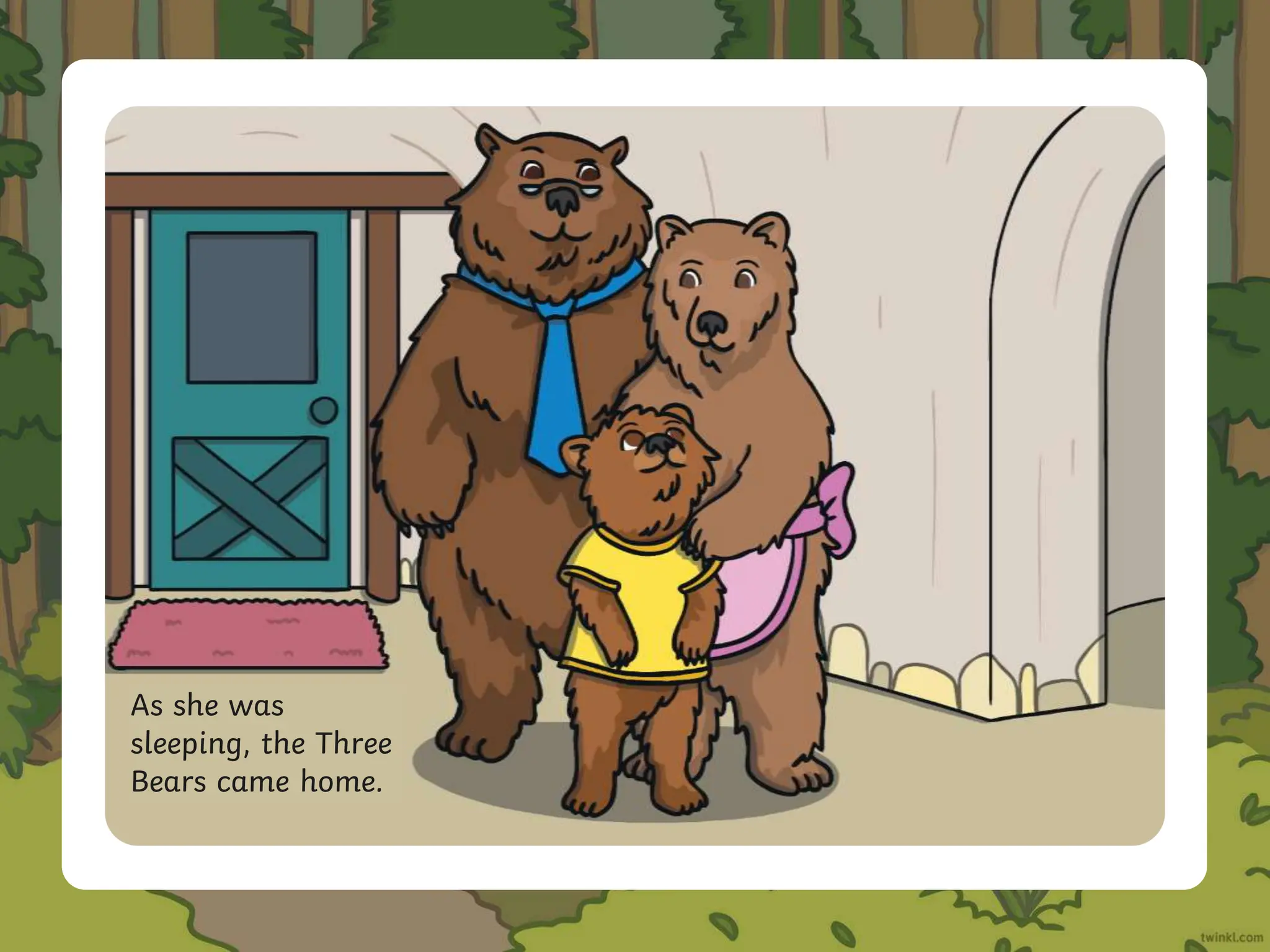 As she was
sleeping, the Three
Bears came home.
 