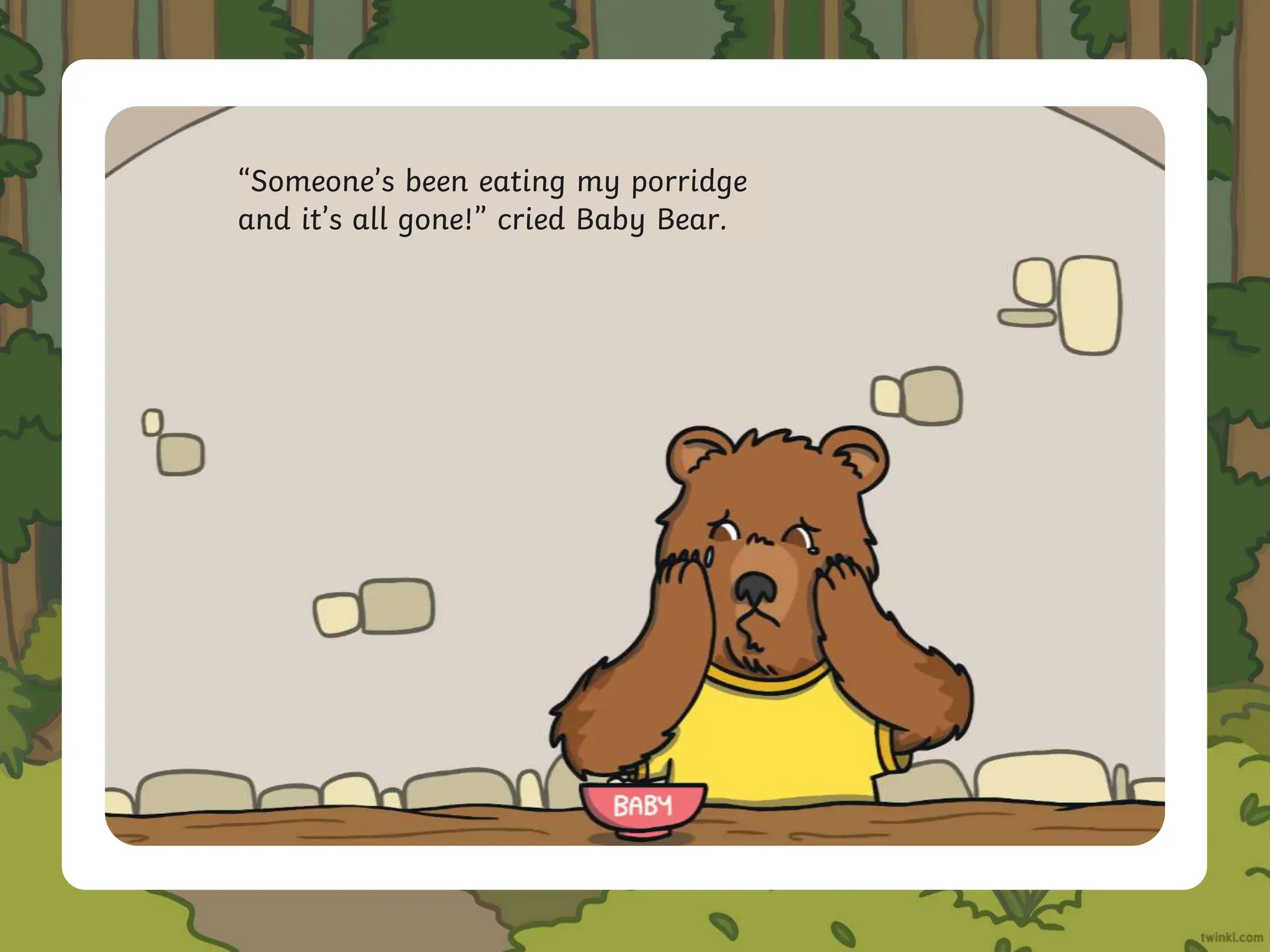 “Someone’s been eating my porridge
and it’s all gone!” cried Baby Bear.
 