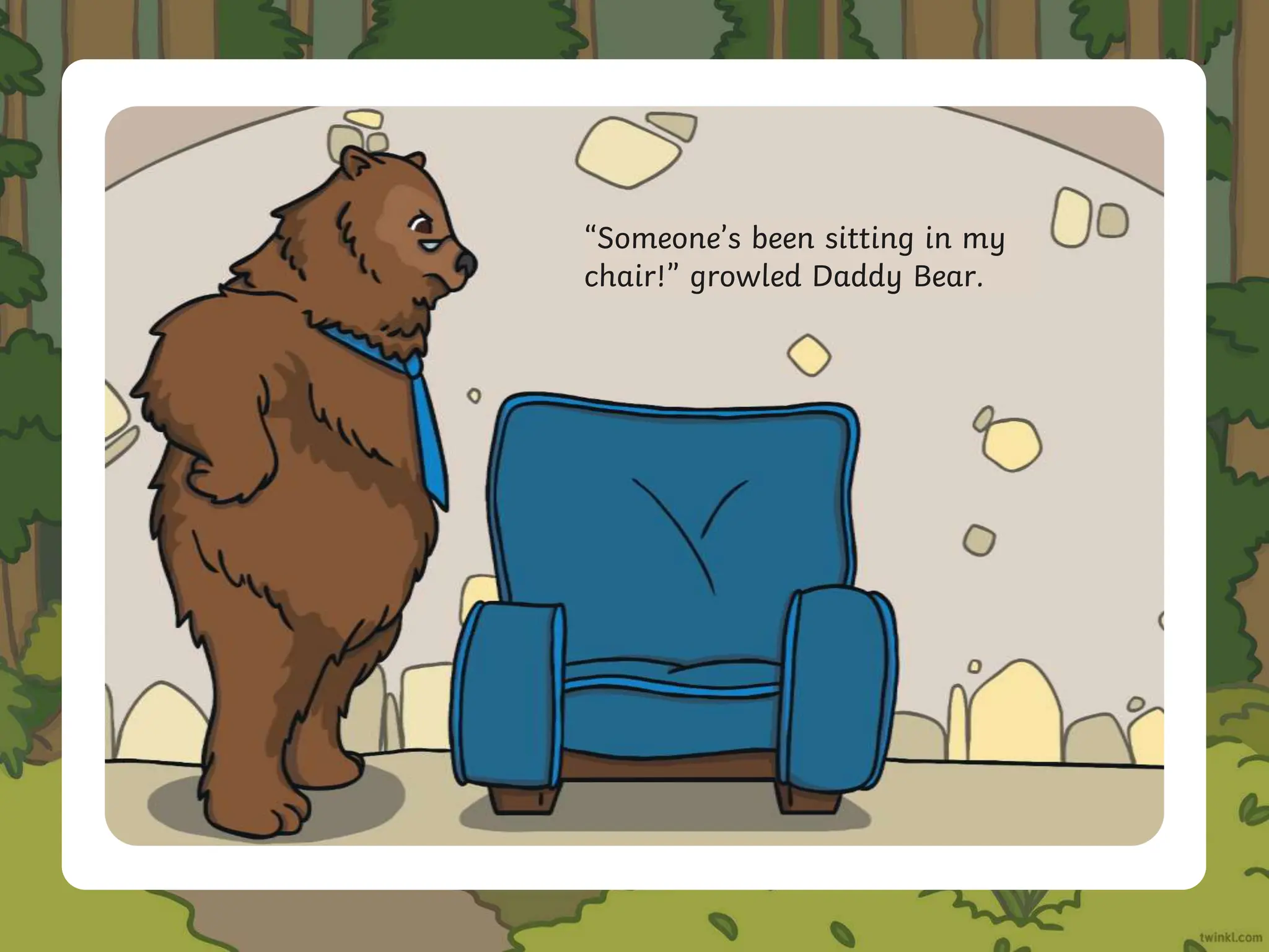 “Someone’s been sitting in my
chair!” growled Daddy Bear.
 
