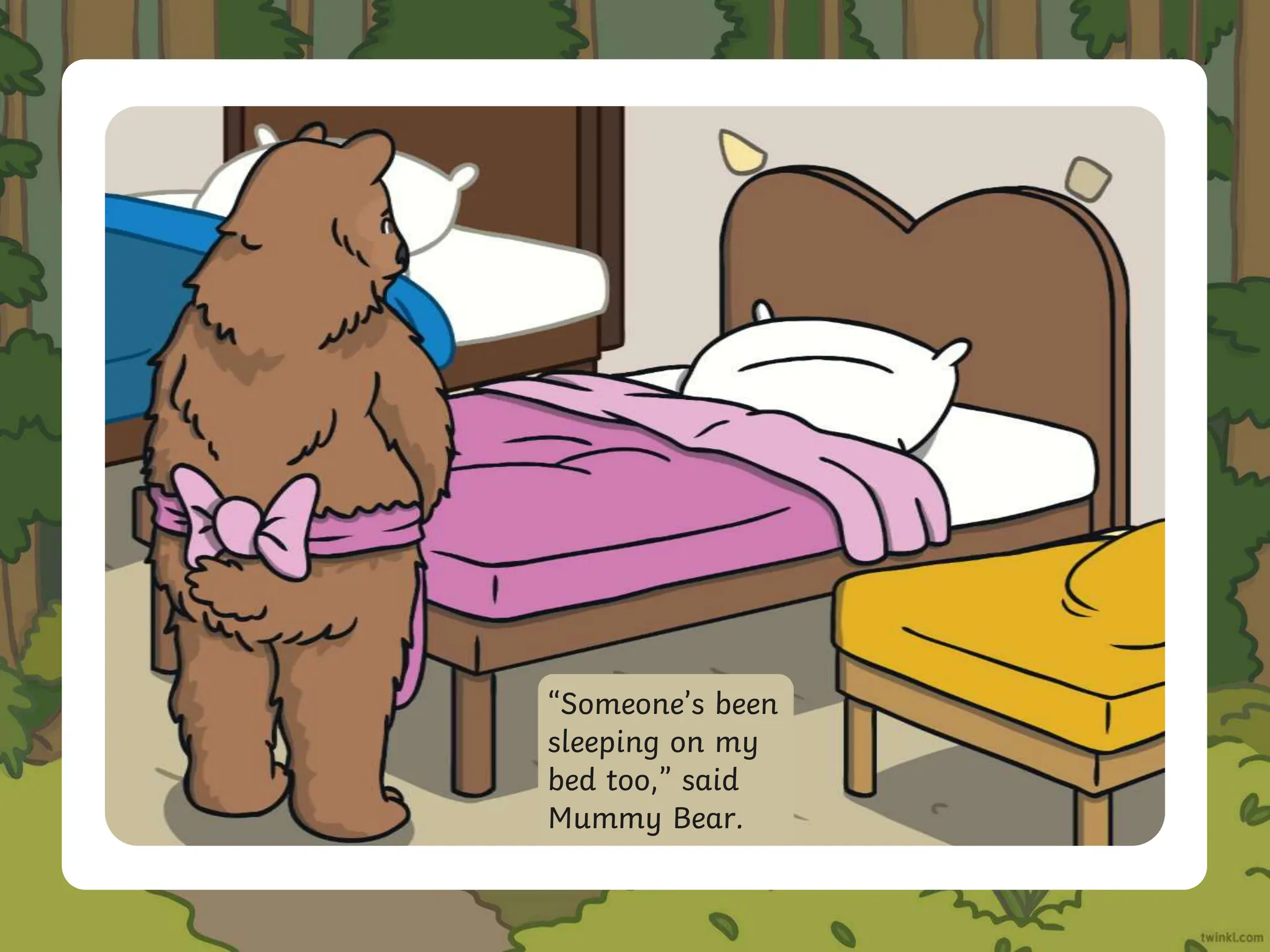 “Someone’s been
sleeping on my
bed too,” said
Mummy Bear.
 