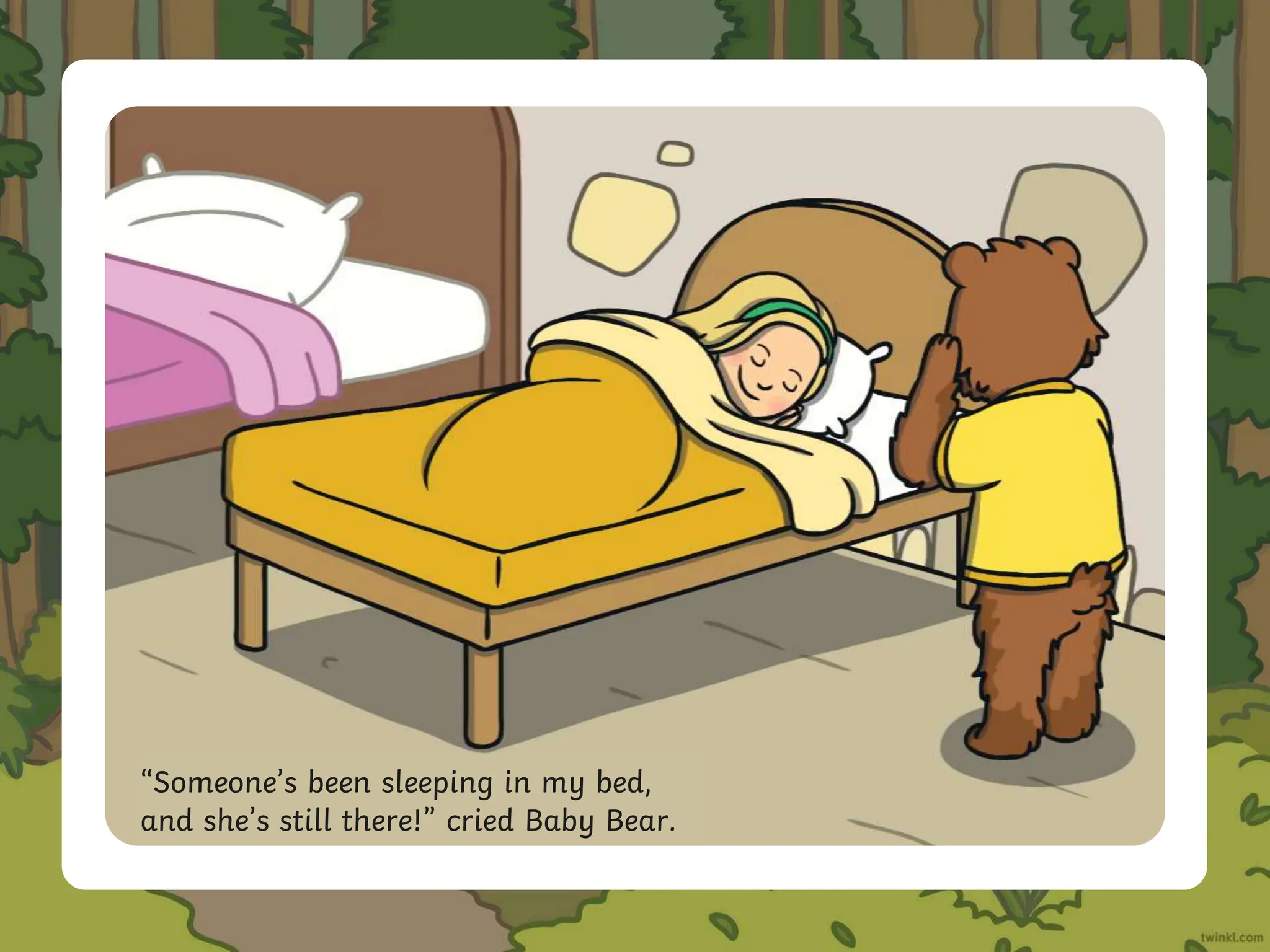 “Someone’s been sleeping in my bed,
and she’s still there!” cried Baby Bear.
 