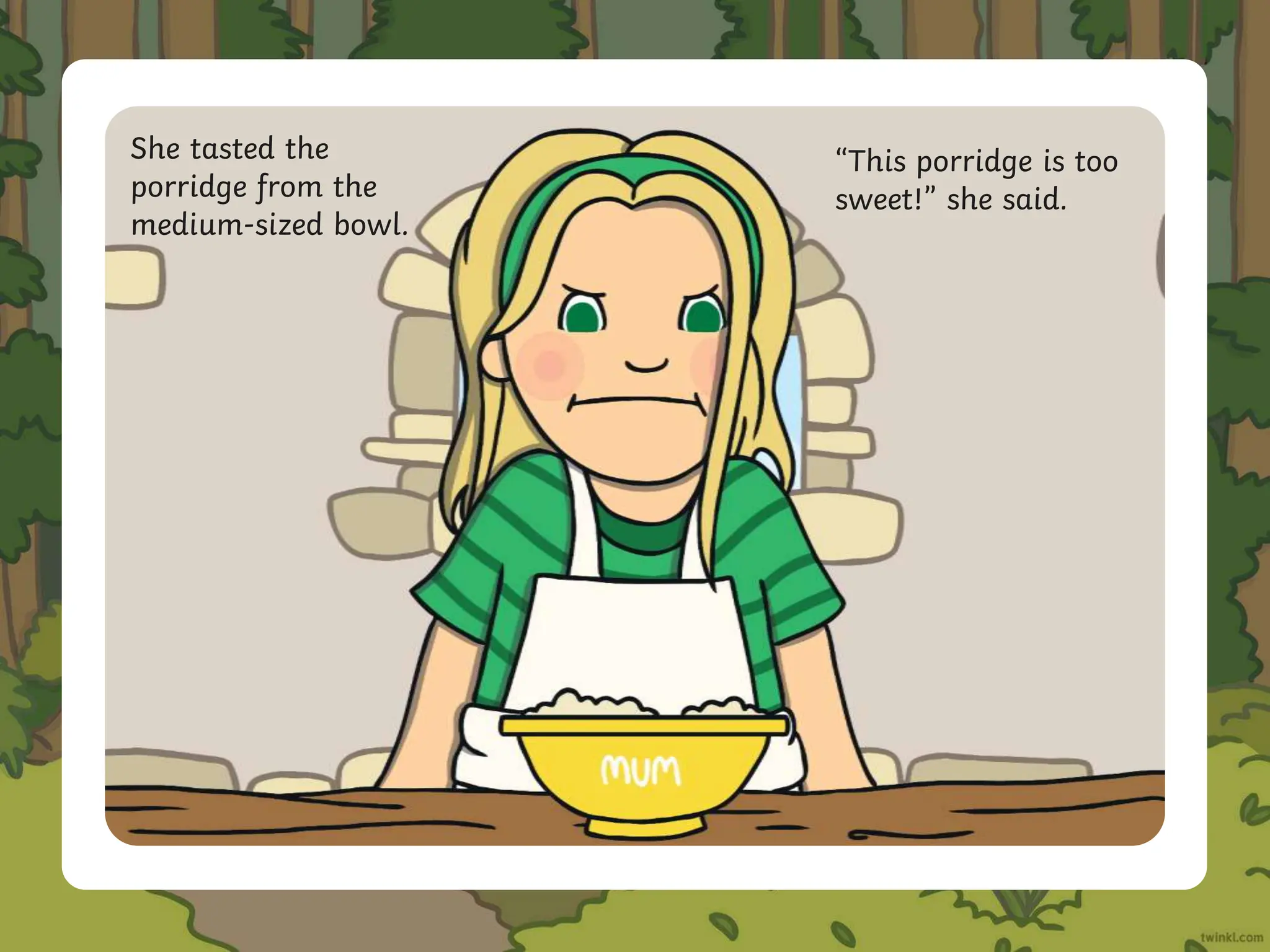 She tasted the
porridge from the
medium-sized bowl.
“This porridge is too
sweet!” she said.
 