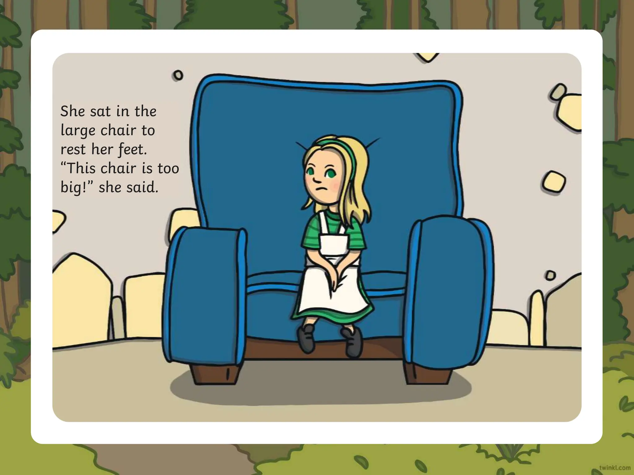 She sat in the
large chair to
rest her feet.
“This chair is too
big!” she said.
 