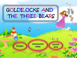 GOLDILOCKS AND
THE THREE BEARS




           GOLDILOCKS   QUIZZIE
   STORY     SONG        QUIZ
 