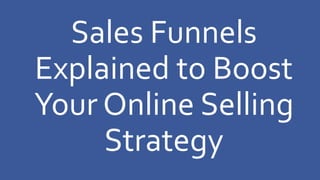 Sales Funnels
Explained to Boost
Your Online Selling
Strategy
 