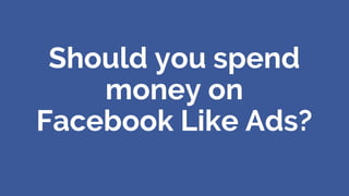 Should you spend
money on
Facebook Like Ads?
 